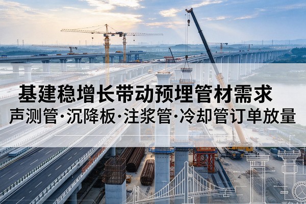 港北基建稳增长带动预埋监测管材需求，声测管、沉降板、注浆管订单持续放量