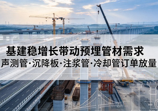 港北基建稳增长带动预埋监测管材需求，声测管、沉降板、注浆管订单持续放量
