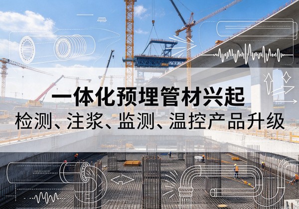 港北一体化管材产品兴起，声测注浆一体管、多功能预埋管应用增多